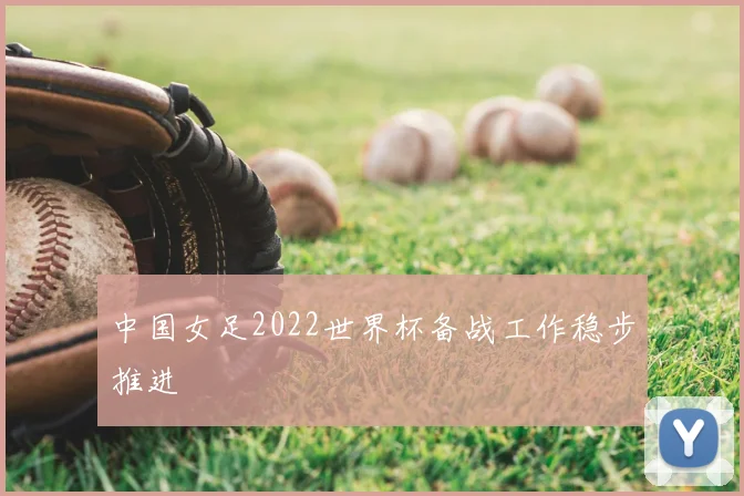 中国女足2022世界杯备战工作稳步推进