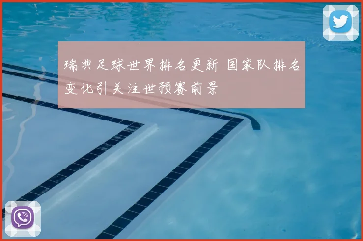 瑞典足球世界排名更新 国家队排名变化引关注世预赛前景