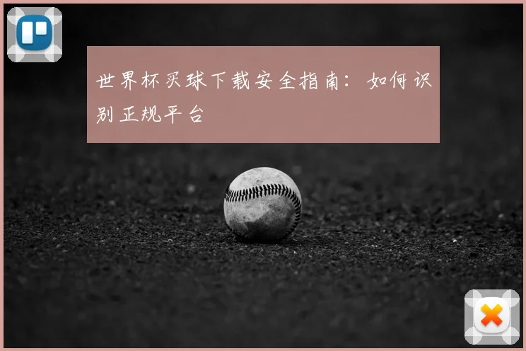 世界杯买球下载安全指南：如何识别正规平台