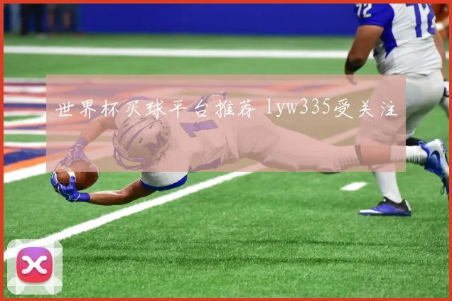 世界杯买球平台推荐 lyw335受关注