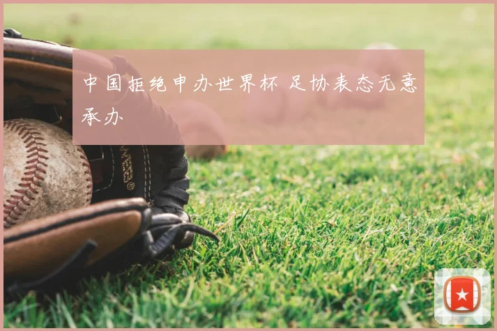 中国拒绝申办世界杯 足协表态无意承办