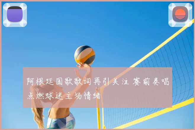 阿根廷国歌歌词再引关注 赛前奏唱点燃球迷主场情绪