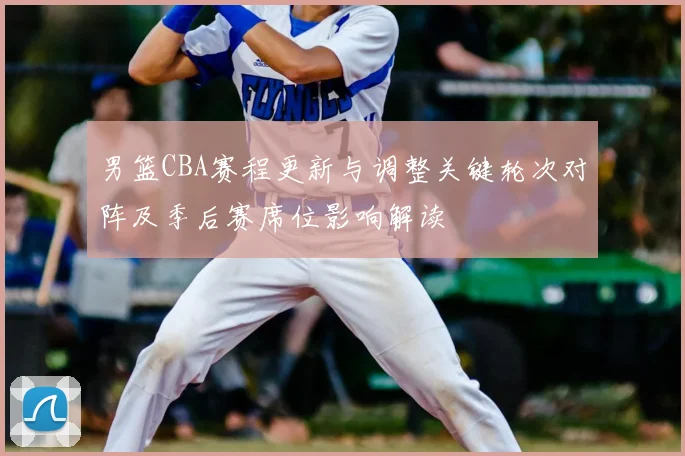 男篮CBA赛程更新与调整关键轮次对阵及季后赛席位影响解读
