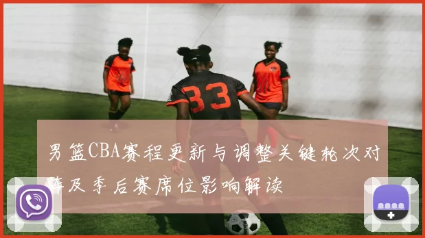 男篮CBA赛程更新与调整关键轮次对阵及季后赛席位影响解读