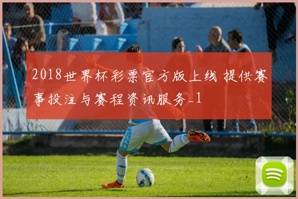 2018世界杯彩票官方版上线 提供赛事投注与赛程资讯服务_1