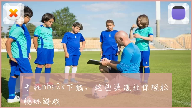 手机nba2k下载，这些渠道让你轻松畅玩游戏